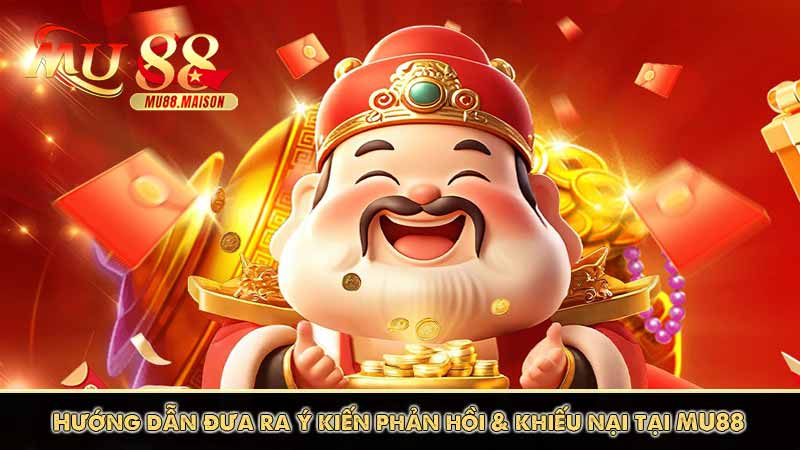 Hướng dẫn đưa ra ý kiến phản hồi & khiếu nại tại MU88