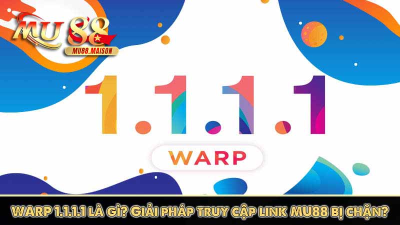 WARP 1.1.1.1 là gì? Giải pháp truy cập link MU88 bị chặn?